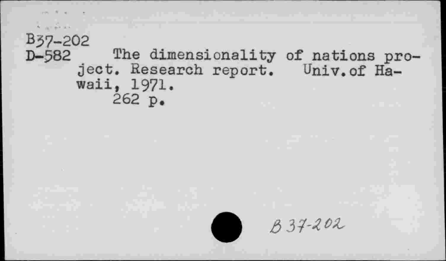 ﻿B57-202
D-582 The dimensionality of nations project. Research report. Univ.of Hawaii, 1971.
262 p.
